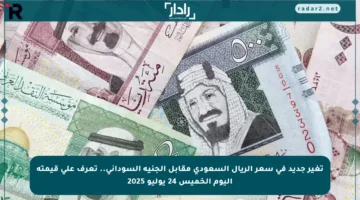 تغير جديد في سعر الريال السعودي مقابل الجنيه السوداني.. تعرف على قيمته اليوم الخميس 24 يوليو 2025